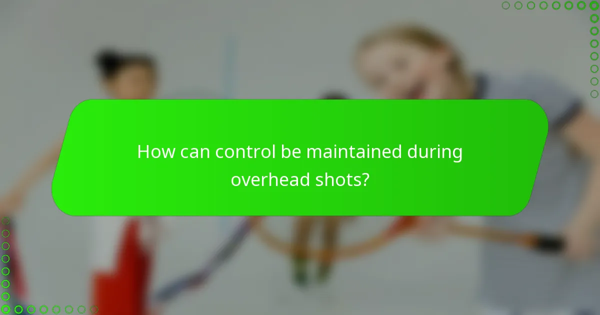 How can control be maintained during overhead shots?