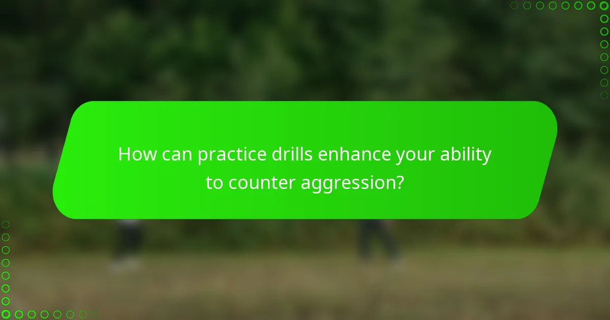 How can practice drills enhance your ability to counter aggression?