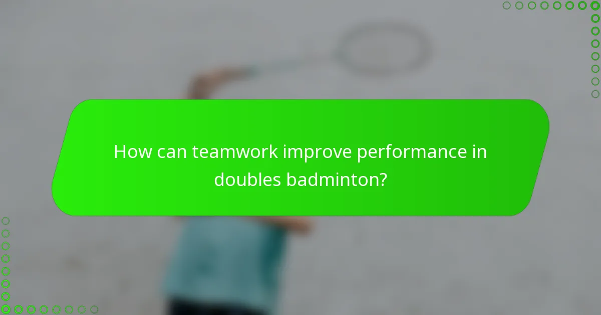 How can teamwork improve performance in doubles badminton?