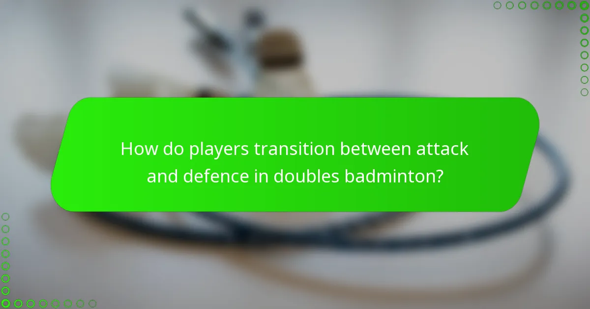 How do players transition between attack and defence in doubles badminton?