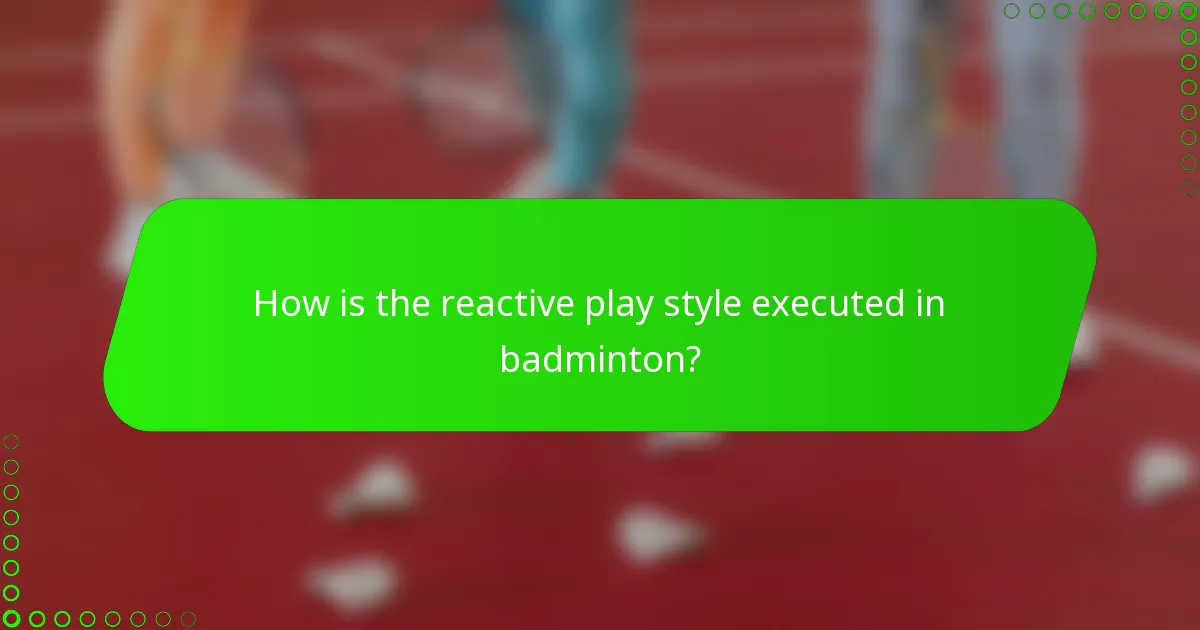 How is the reactive play style executed in badminton?