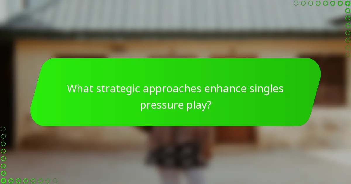What strategic approaches enhance singles pressure play?