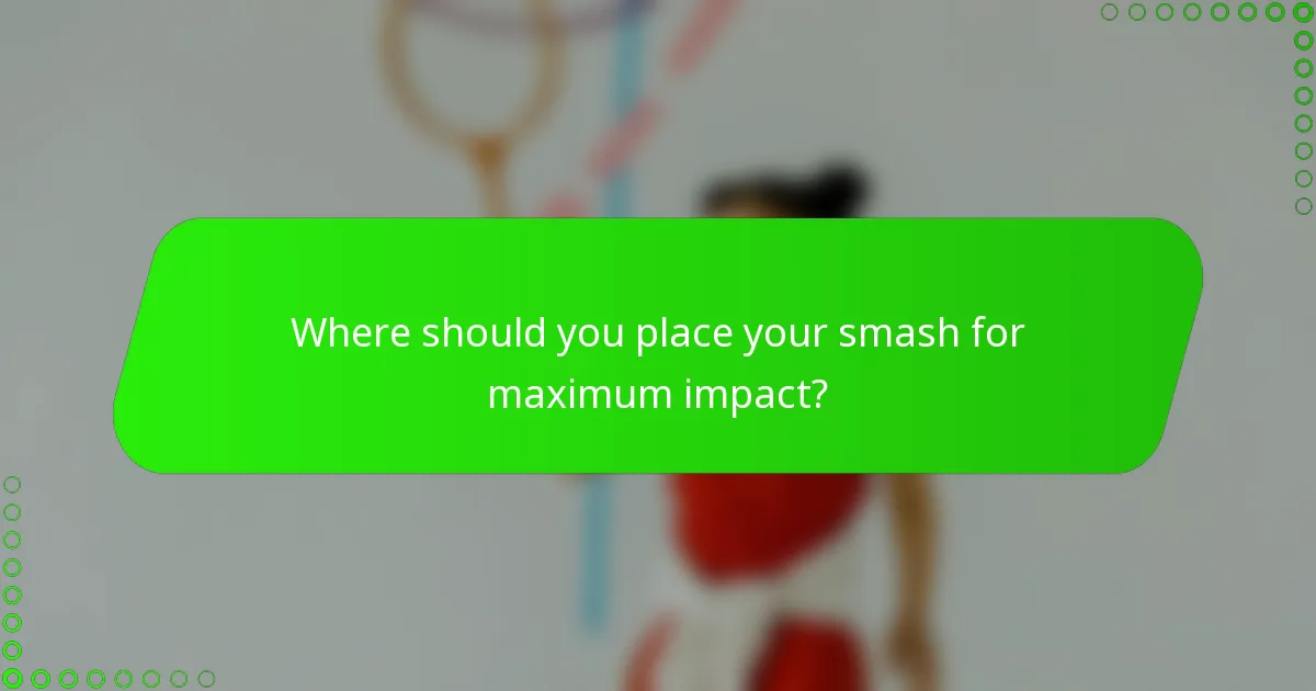 Where should you place your smash for maximum impact?