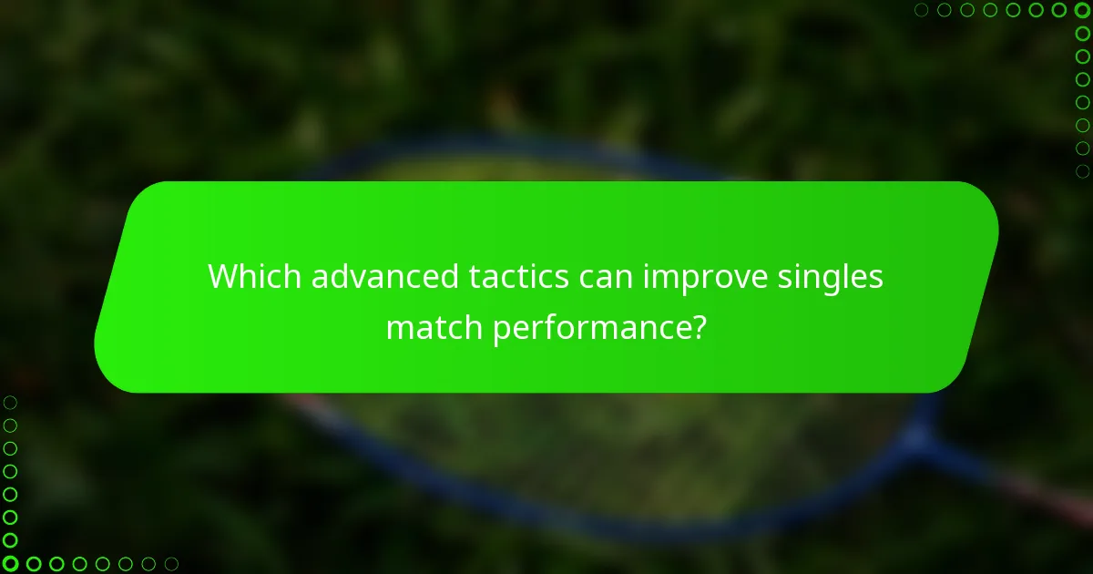 Which advanced tactics can improve singles match performance?