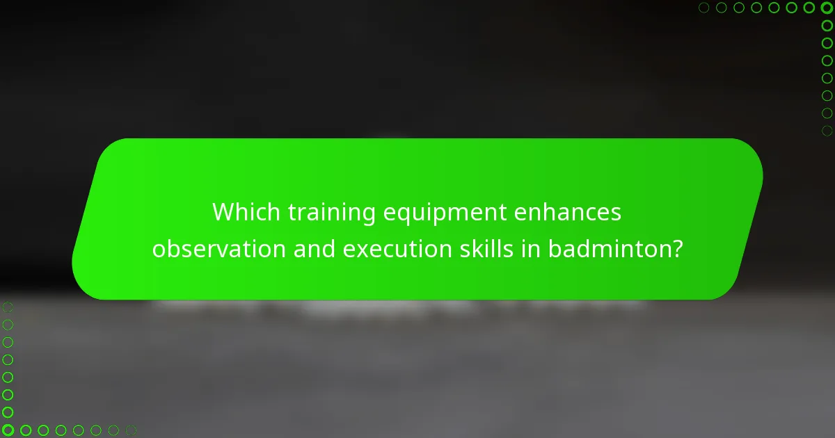 Which training equipment enhances observation and execution skills in badminton?
